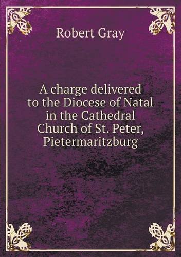 Cover for Robert Gray · A Charge Delivered to the Diocese of Natal in the Cathedral Church of St. Peter, Pietermaritzburg (Paperback Bog) (2013)