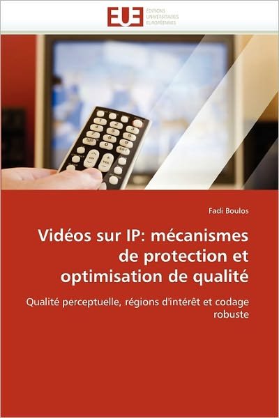 Cover for Fadi Boulos · Vidéos Sur Ip: Mécanismes De Protection et Optimisation De Qualité: Qualité Perceptuelle, Régions D'intérêt et Codage Robuste (Pocketbok) [French edition] (2018)