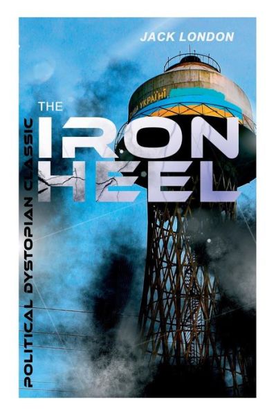 Cover for Jack London · THE IRON HEEL (Political Dystopian Classic): The Pioneer Dystopian Novel that Predicted the Rise of Fascism (Paperback Book) (2018)