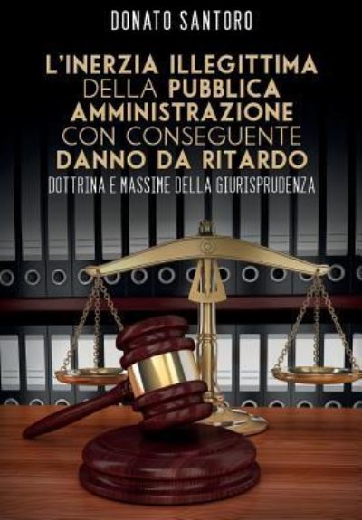 Cover for Donato Santoro · L'inerzia illegittima della pubblica amministrazione con conseguente danno da ritardo. Dottrina e massime della giurisprudenza (Paperback Book) (2015)