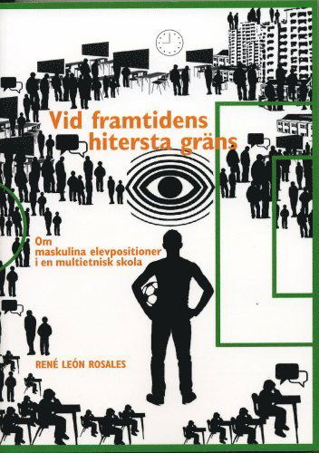 Cover for René León Rosales · Vid framtidens hitersta gräns : om maskulina elevpositioner i en multietnisk skola (Book) (2010)