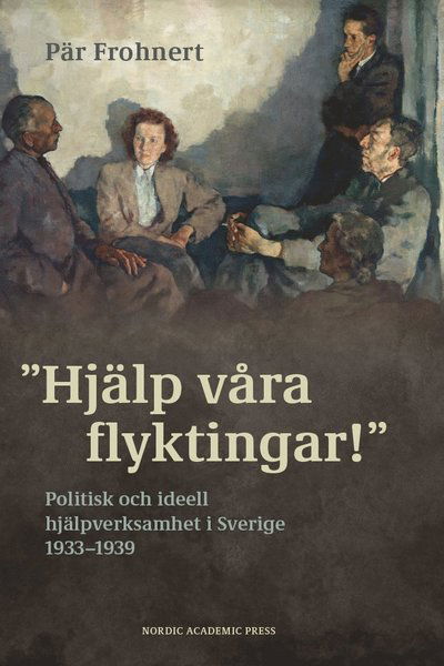 Cover for Pär Frohnert · Hjälp våra flyktingar! : politisk och ideell hjälpverksamhet i Sverige 1933–1939 (Gebundenes Buch) (2024)