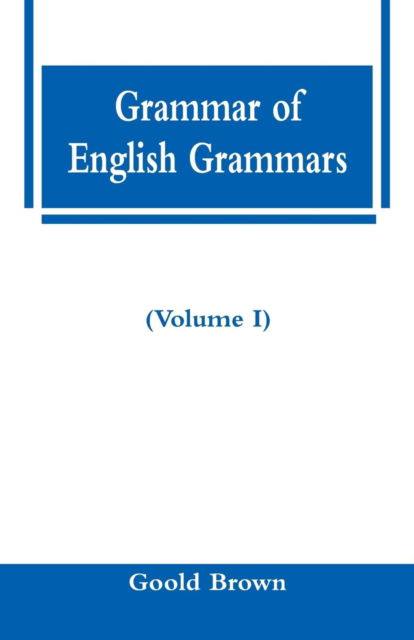 Cover for Goold Brown · Grammar of English Grammars (Volume I) (Paperback Book) (2018)