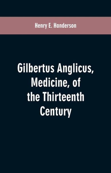 Cover for Henry E Handerson · Gilbertus Anglicus, Medicine, of the Thirteenth Century (Paperback Book) (2019)