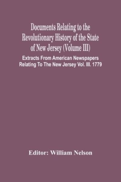 Cover for William Nelson · Documents Relating To The Revolutionary History Of The State Of New Jersey (Volume Iii) Extracts From American Newspapers Relating To The New Jersey Vol. Iii. 1779 (Paperback Book) (2021)