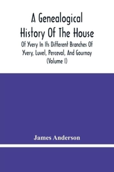 Cover for James Anderson · A Genealogical History Of The House Of Yvery In Its Different Branches Of Yvery, Luvel, Perceval, And Gournay (Volume I) (Paperback Bog) (2021)