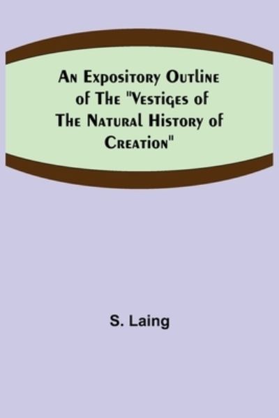 An Expository Outline of the Vestiges of the Natural History of Creation - S. Laing - Books - Alpha Edition - 9789355342034 - November 22, 2021