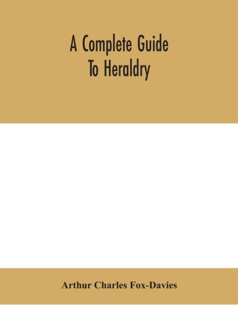 A complete guide to heraldry - Arthur Charles Fox-Davies - Books - Alpha Edition - 9789390400034 - September 2, 2020