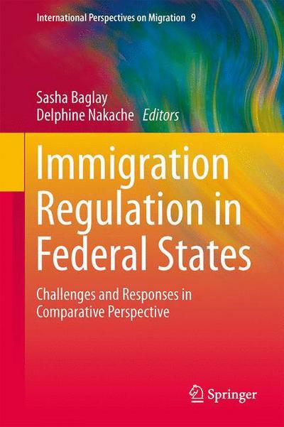 Cover for Sasha Baglay · Immigration Regulation in Federal States: Challenges and Responses in Comparative Perspective - International Perspectives on Migration (Hardcover Book) (2014)