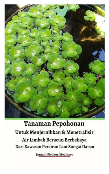 Cover for Jannah Firdaus Mediapro · Tanaman Pepohonan Untuk Menjernihkan &amp; Menetralisir Air Limbah Beracun Berbahaya Dari Kawasan Perairan Laut Sungai Danau Hardcover Version (Hardcover Book) (2022)