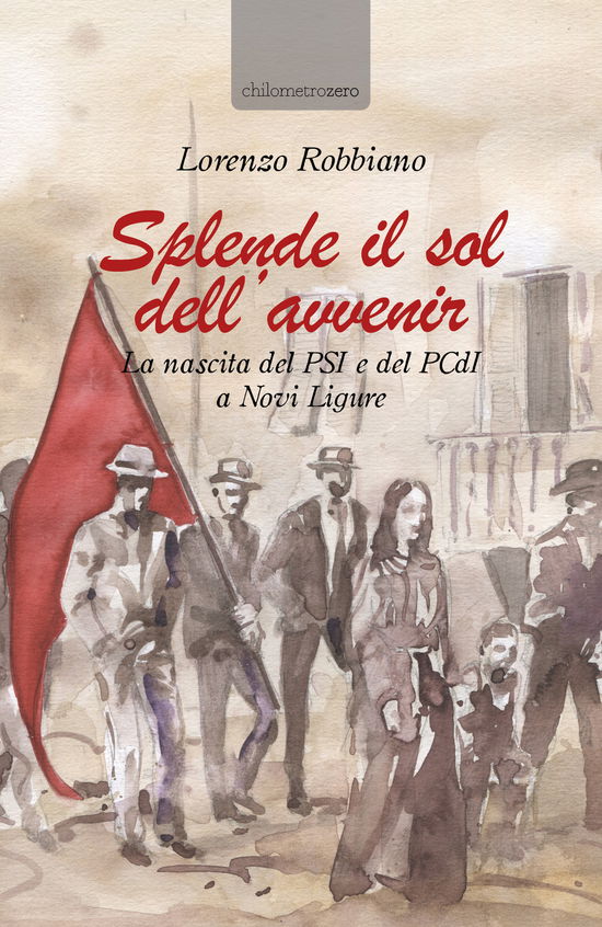 Cover for Lorenzo Robbiano · Splende Il Sol Dell'avvenir. La Nascita Del PSI E Del Pcdi A Novi Ligure (Book)