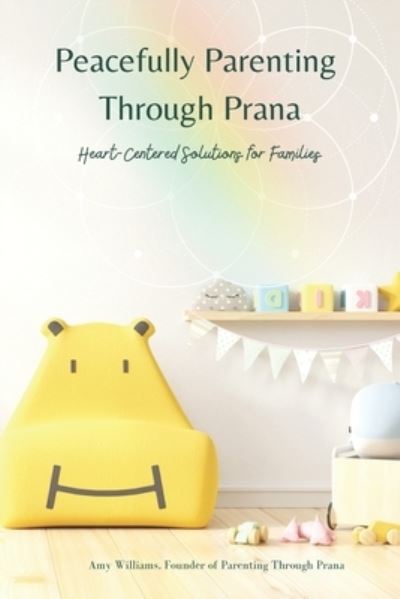 Peacefully Parenting Through Prana: Heart-Centered Solutions for Families - Amy Williams - Books - Independently Published - 9798476449034 - September 13, 2021