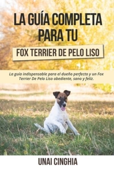 Cover for Unai Cinghia · La Guia Completa Para Tu Fox Terrier De Pelo Liso: La guia indispensable para el dueno perfecto y un Fox Terrier De Pelo Liso obediente, sano y feliz. (Paperback Book) (2021)