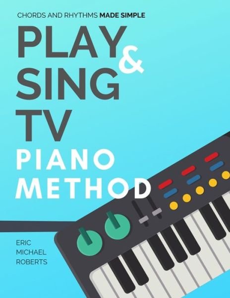 Cover for Eric Roberts · Play and Sing TV Piano Method (Chords and Rhythms Made Simple) (Pocketbok) (2020)