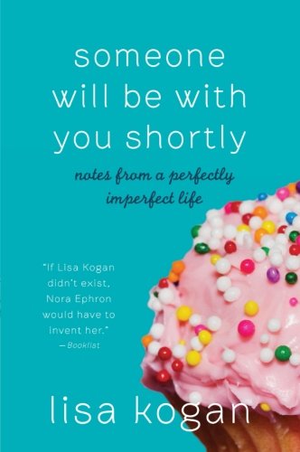 Cover for Lisa Kogan · Someone Will Be with You Shortly: Notes from a Perfectly Imperfect Life (Paperback Book) [Reprint edition] (2011)