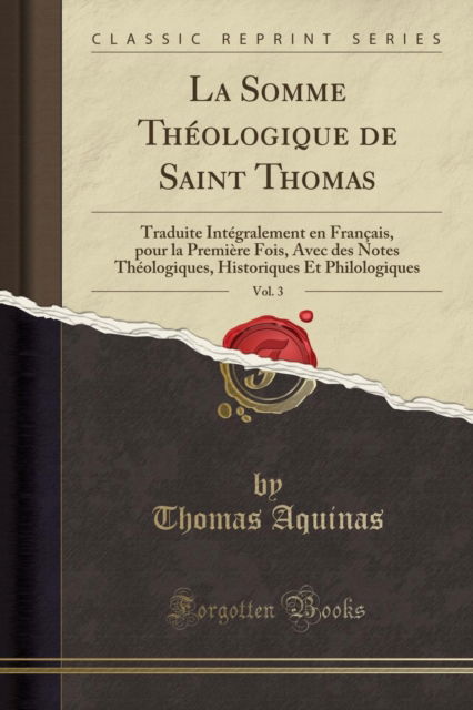 Cover for Thomas Aquinas · La Somme Theologique de Saint Thomas, Vol. 3 : Traduite Integralement En Francais, Pour La Premiere Fois, Avec Des Notes Theologiques, Historiques Et Philologiques (Classic Reprint) (Paperback Book) (2018)