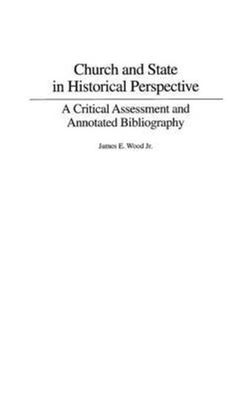 Cover for James E. Wood · Church and State in Historical Perspective: A Critical Assessment and Annotated Bibliography (Hardcover Book) [Annotated edition] (2005)