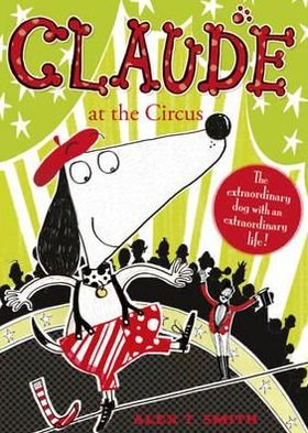 Claude at the Circus - Claude - Alex T. Smith - Books - Hachette Children's Group - 9780340999035 - January 5, 2012