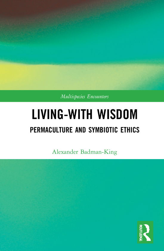 Cover for Badman-King, Alexander (University of Exeter, UK) · Living-With Wisdom: Permaculture and Symbiotic Ethics - Multispecies Encounters (Hardcover Book) (2021)