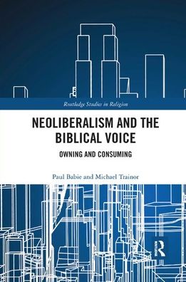 Cover for Paul Babie · Neoliberalism and the Biblical Voice: Owning and Consuming - Routledge Studies in Religion (Paperback Book) (2019)