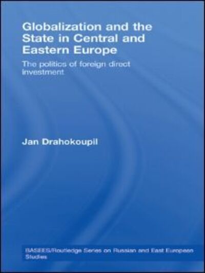 Cover for Drahokoupil, Jan (Max Planck Institute, Germany) · Globalization and the State in Central and Eastern Europe: The Politics of Foreign Direct Investment - BASEES / Routledge Series on Russian and East European Studies (Hardcover Book) (2008)