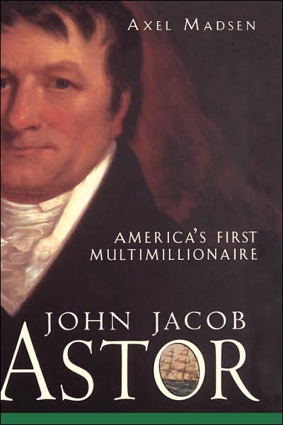 Cover for Axel Madsen · John Jacob Astor: America's First Multimillionaire (Hardcover Book) (2001)