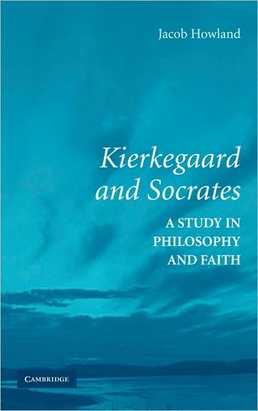 Cover for Howland, Jacob (University of Tulsa) · Kierkegaard and Socrates: A Study in Philosophy and Faith (Hardcover Book) (2006)