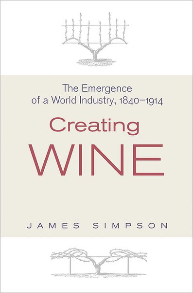 Cover for James Simpson · Creating Wine: The Emergence of a World Industry, 1840-1914 - The Princeton Economic History of the Western World (Hardcover Book) (2011)