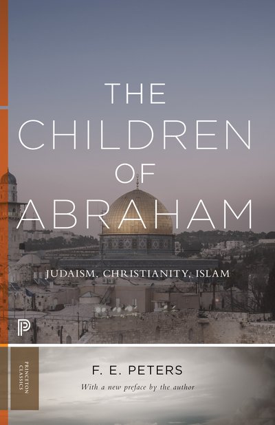 Cover for Francis Edward Peters · The Children of Abraham: Judaism, Christianity, Islam - Princeton Classics (Paperback Book) (2018)