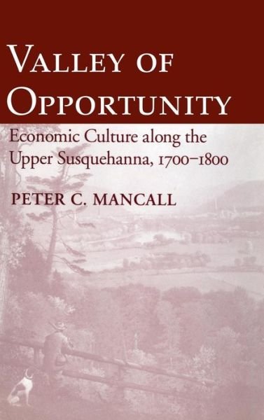 Cover for Peter C. Mancall · Valley of Opportunity: Economic Culture along the Upper Susquehanna, 1700–1800 (Inbunden Bok) (1991)