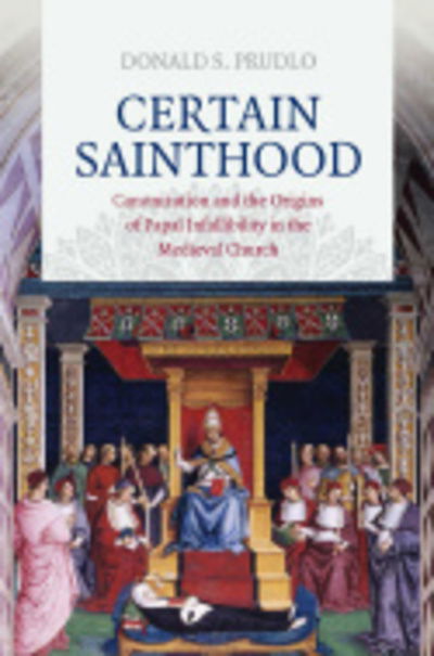 Cover for Donald S. Prudlo · Certain Sainthood: Canonization and the Origins of Papal Infallibility in the Medieval Church (Inbunden Bok) (2016)