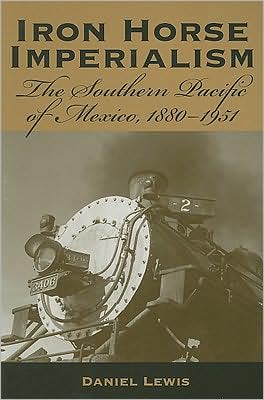 Cover for Daniel Lewis · Iron Horse Imperialism: The Southern Pacific of Mexico, 1880-1951 (Paperback Book) [Annotated edition] (2008)