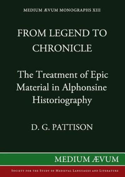 From Legend to Chronicle: the Treatment of Epic Material in Alphonsine Historiography (Reprint) - D G Pattison - Books - Medium Aevum Monographs / Ssmll - 9780907570035 - December 31, 1983