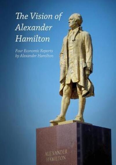 Cover for Hamilton, Alexander (World Bank USA) · The Vision of Alexander Hamilton: Four Economic Reports by Alexander Hamilton (Paperback Book) (2016)