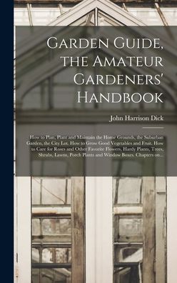 Cover for John Harrison 1877- Ed Dick · Garden Guide, the Amateur Gardeners' Handbook; How to Plan, Plant and Maintain the Home Grounds, the Suburban Garden, the City Lot. How to Grow Good Vegetables and Fruit. How to Care for Roses and Other Favorite Flowers, Hardy Plants, Trees, Shrubs, ... (Hardcover Book) (2021)