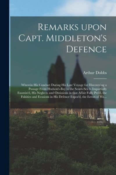 Cover for Arthur 1689-1765 Dobbs · Remarks Upon Capt. Middleton's Defence [microform] (Paperback Bog) (2021)