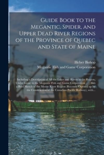 Cover for Heber Bishop · Guide Book to the Megantic, Spider, and Upper Dead River Regions of the Province of Quebec and State of Maine [microform] (Pocketbok) (2021)