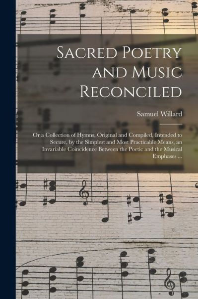 Cover for Samuel Willard · Sacred Poetry and Music Reconciled: or a Collection of Hymns, Original and Compiled, Intended to Secure, by the Simplest and Most Practicable Means, an Invariable Coincidence Between the Poetic and the Musical Emphases ... (Paperback Book) (2021)