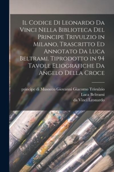 Cover for Da Vinci Leonardo · Codice Di Leonardo Da Vinci Nella Biblioteca Del Principe Trivulzio in Milano, Trascritto Ed Annotato Da Luca Beltrami. Tiprodotto in 94 Tavole Eliografiche Da Angelo Della Croce (Book) (2022)