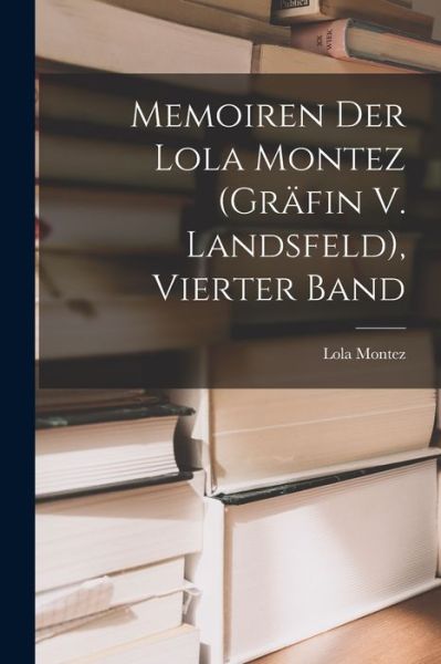 Cover for Lola Montez · Memoiren der Lola Montez (Gräfin V. Landsfeld), Vierter Band (Book) (2022)