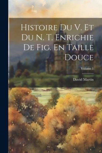 Cover for David Martin · Histoire du V. et du N. T. Enrichie de Fig. en Taille Douce; Volume 1 (Bog) (2023)