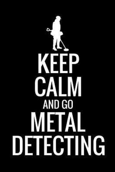 Cover for Metal Detecting Log Books · Keep Calm and Go Metal Detecting : Metal Detecting Log Book | Keep Track of your Metal Detecting Statistics &amp; Improve your Skills | Gift for Metal Detectorist and Coin Whisperer (Pocketbok) (2019)