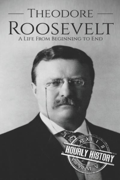 Cover for Hourly History · Theodore Roosevelt: A Life from Beginning to End - Biographies of Us Presidents (Taschenbuch) (2019)