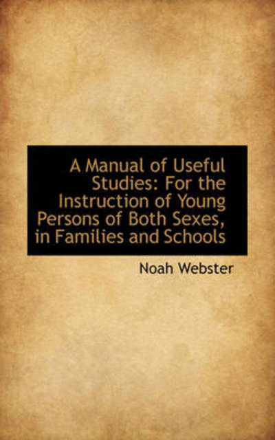 Cover for Noah Webster · A Manual of Useful Studies: for the Instruction of Young Persons of Both Sexes, in Families and Scho (Hardcover Book) (2009)