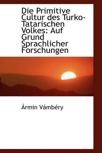 Cover for Ármin Vámbéry · Die Primitive Cultur Des Turko-tatarischen Volkes: Auf Grund Sprachlicher Forschungen (Paperback Book) [German edition] (2009)
