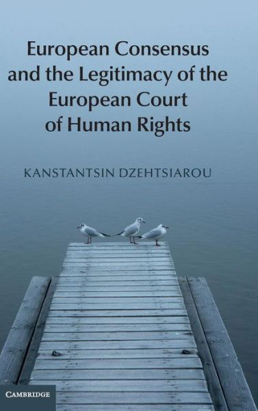 Cover for Dzehtsiarou, Kanstantsin (University of Surrey) · European Consensus and the Legitimacy of the European Court of Human Rights (Gebundenes Buch) (2015)