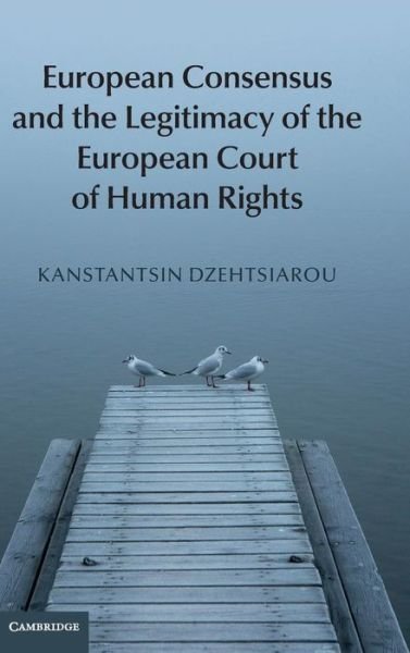 Cover for Dzehtsiarou, Kanstantsin (University of Surrey) · European Consensus and the Legitimacy of the European Court of Human Rights (Hardcover bog) (2015)