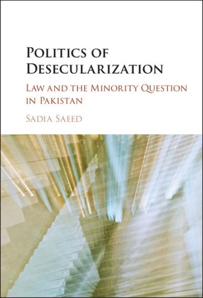 Cover for Saeed, Sadia (University of San Francisco) · Politics of Desecularization: Law and the Minority Question in Pakistan - Cambridge Studies in Social Theory, Religion and Politics (Hardcover Book) (2017)