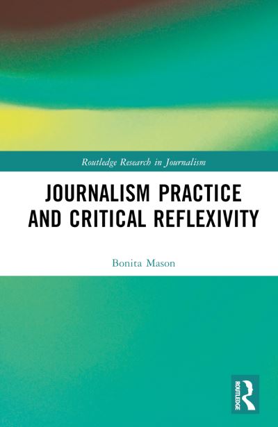 Cover for Mason, Bonita (Curtin University, Australia) · Journalism Practice and Critical Reflexivity - Routledge Research in Journalism (Hardcover Book) (2023)