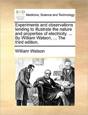 Cover for William Watson · Experiments and Observations Tending to Illustrate the Nature and Properties of Electricity. ... by William Watson, ... the Third Edition. (Paperback Book) (2010)